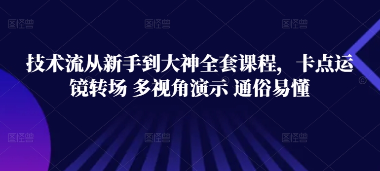 技术流从新手到大神全套课程，卡点运镜转场 多视角演示 通俗易懂-铭创资源库