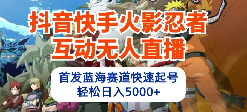 抖音快手火影忍者互动无人直播，首发蓝海赛道快速起号，轻松日入5000+【揭秘】-铭创资源库