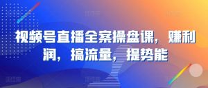 视频号直播全案操盘课,赚利润,搞流量,提势能-铭创资源库