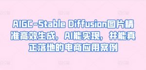 AIGC-Stable Diffusion图片精准高效生成,AI能实现,并能真正落地的电商应用案例-铭创资源库