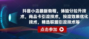抖音小店最新教程,体验分拉升技术,商品卡引流技术,投流效果优化技术,精选联盟引流技术等-铭创资源库