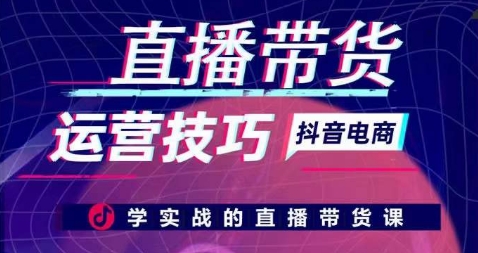 直播带货运营技巧，学实战的直播带货课-铭创资源库