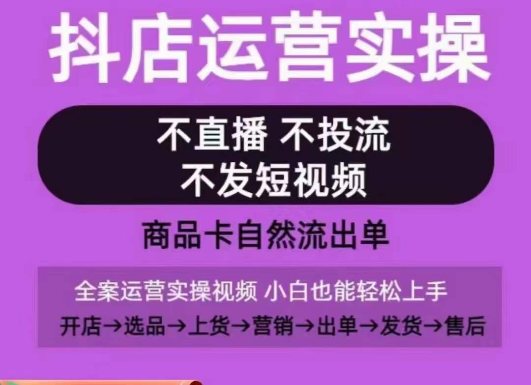 抖店运营实操课，从0-1起店视频全实操，不直播、不投流、不发短视频，商品卡自然流出单-铭创资源库