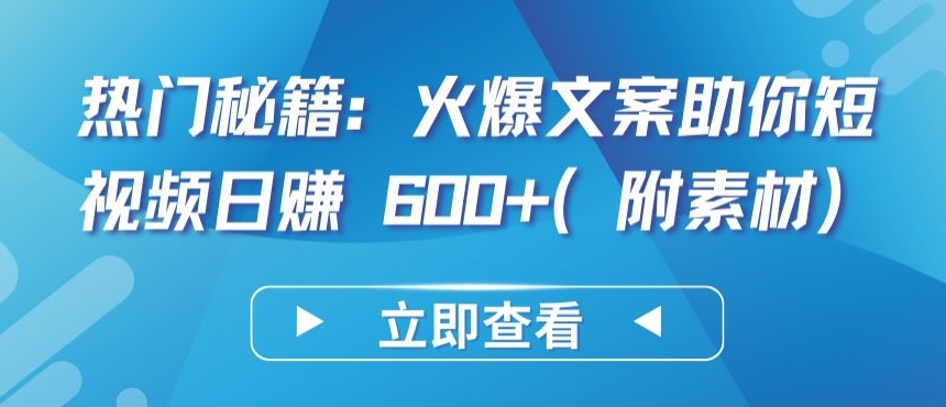 热门秘籍：火爆文案助你短视频日赚 600+(附素材)【揭秘】-铭创资源库
