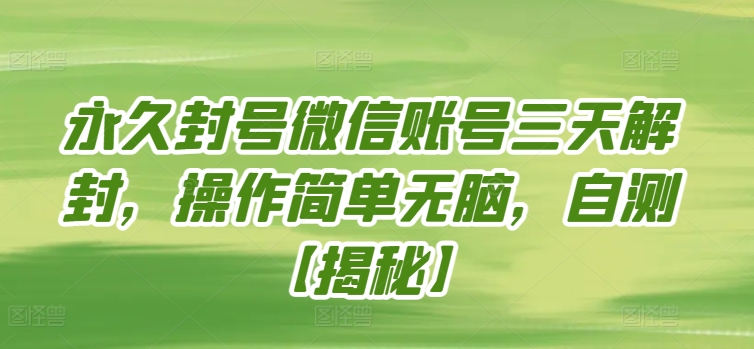 永久封号微信账号三天解封，操作简单无脑，自测【揭秘】-铭创资源库