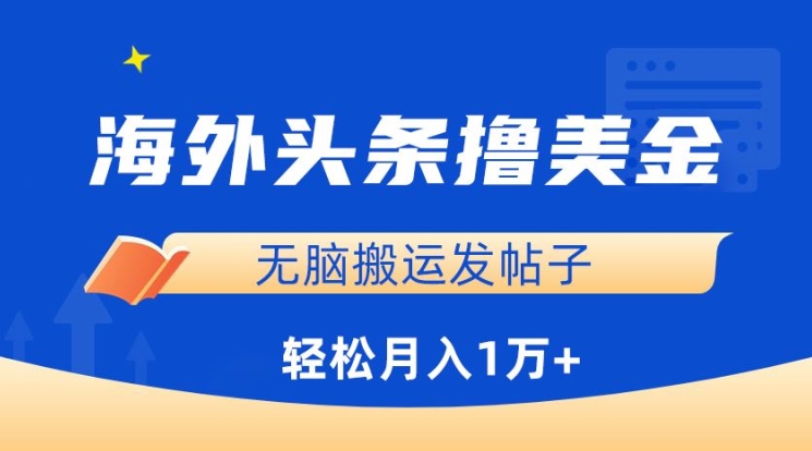 海外头条撸美金，无脑搬运发帖子，月入1万+，小白轻松掌握【揭秘】-铭创资源库