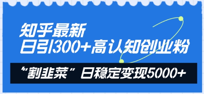 知乎最新日引300+高认知创业粉，“割韭菜”日稳定变现5000+【揭秘】-铭创资源库