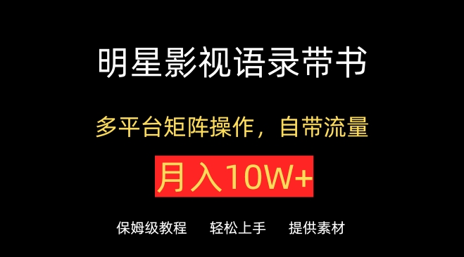 明星影视语录带书，抖音快手小红书视频号多平台矩阵操作，自带流量，月入10W+【揭秘】-铭创资源库