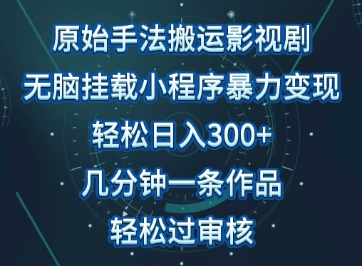 原始手法影视搬运，无脑搬运影视剧，单日收入300+，操作简单，几分钟生成一条视频，轻松过审核【揭秘】-铭创资源库