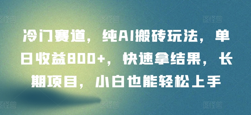 冷门赛道，纯AI搬砖玩法，单日收益800+，快速拿结果，长期项目，小白也能轻松上手【揭秘】-铭创资源库