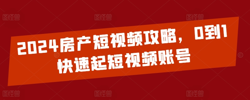 2024房产短视频攻略，0到1快速起短视频账号-铭创资源库