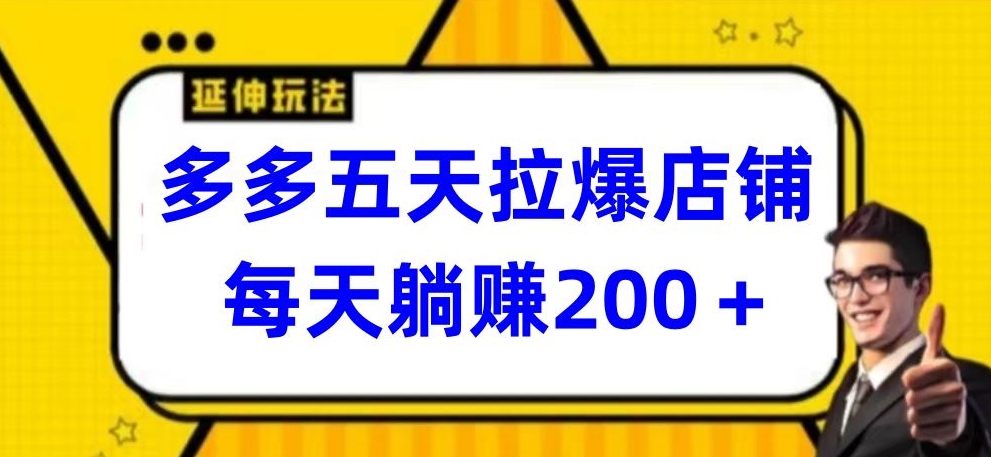 多多五天拉爆店铺，每天躺赚200+【揭秘】-铭创资源库