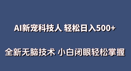 AI科技人 不用真人出镜日入500+ 全新技术 小白轻松掌握【揭秘】-铭创资源库