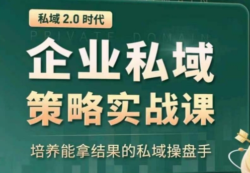 私域2.0：企业私域策略实战课，培养能拿结果的私域操盘手-铭创资源库