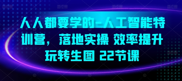 人人都要学的-人工智能特训营，落地实操 效率提升 玩转生图(22节课)-铭创资源库