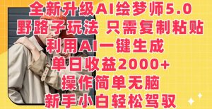 全新升级AI绘梦师5.0.野路子玩法,只需复制粘贴,利用AI一键生成,单日收益2000+【揭秘】-铭创资源库