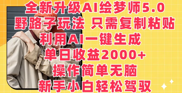 全新升级AI绘梦师5.0.野路子玩法，只需复制粘贴，利用AI一键生成，单日收益2000+【揭秘】-铭创资源库