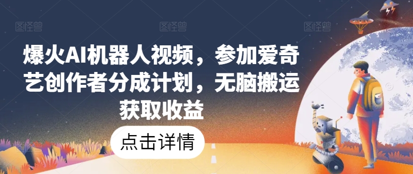 爆火AI机器人视频，参加爱奇艺创作者分成计划，无脑搬运获取收益【揭秘】-铭创资源库