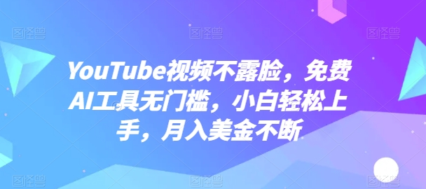 YouTube视频不露脸，免费AI工具无门槛，小白轻松上手，月入美金不断【揭秘】-铭创资源库