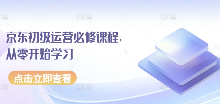 京东初级运营必修课程，从零开始学习-铭创资源库