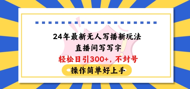 24年最新无人写播新玩法直播间，写写字轻松日引100+粉丝，不封号操作简单好上手【揭秘】-铭创资源库