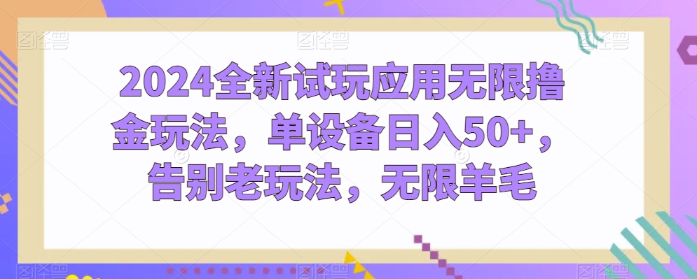 2024全新试玩应用无限撸金玩法，单设备日入50+，告别老玩法，无限羊毛【揭秘】-铭创资源库