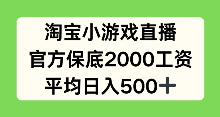 淘宝小游戏直播，官方保底2000工资，平均日入500+【揭秘】-铭创资源库