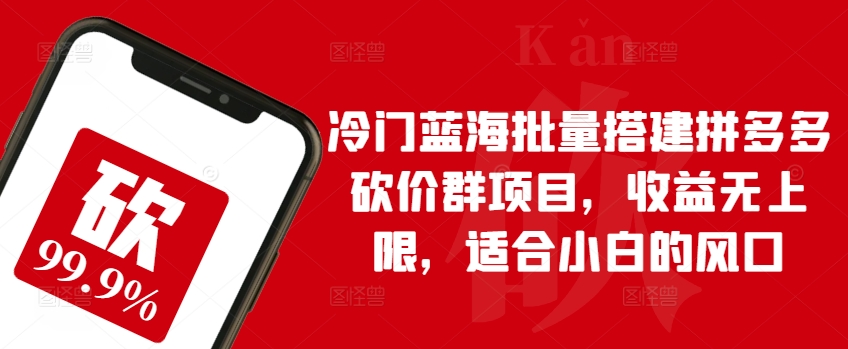 冷门蓝海批量搭建拼多多砍价群项目，收益无上限，适合小白的风口【揭秘】-铭创资源库