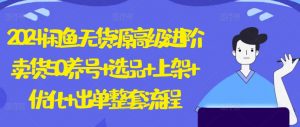 2024闲鱼无货源高级进阶卖货5.0.养号+选品+上架+优化+出单整套流程【揭秘】-铭创资源库