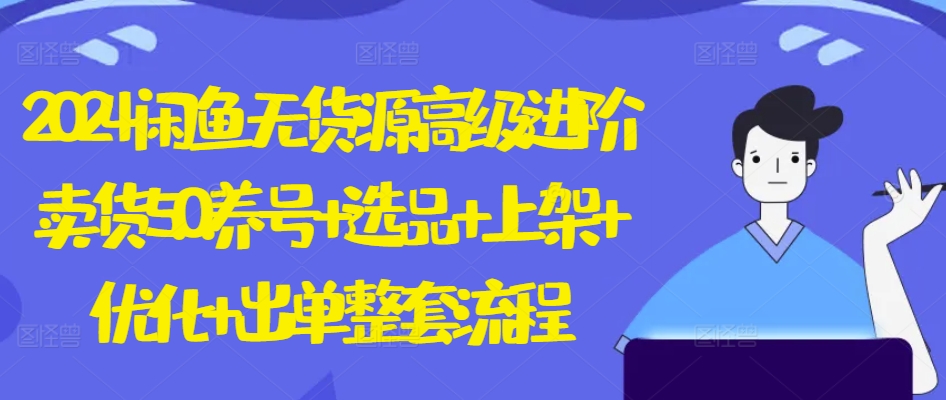 2024闲鱼无货源高级进阶卖货5.0.养号+选品+上架+优化+出单整套流程【揭秘】-铭创资源库