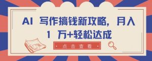 AI 写作搞钱新攻略,月入 1 万+轻松达成【揭秘】-铭创资源库