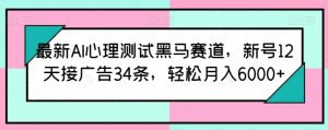最新AI心理测试黑马赛道,新号12天接广告34条,轻松月入6000+【揭秘】-铭创资源库