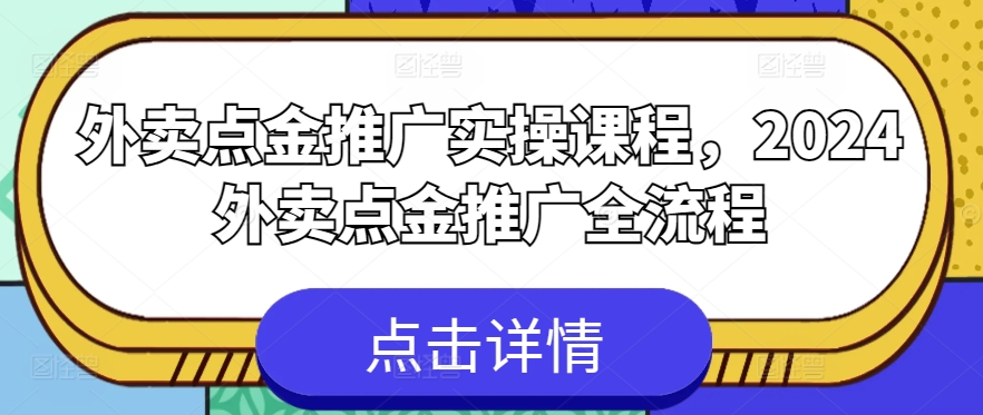 外卖点金推广实操课程，2024外卖点金推广全流程-铭创资源库