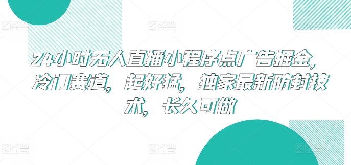 24小时无人直播小程序点广告掘金，冷门赛道，起好猛，独家最新防封技术，长久可做【揭秘】-铭创资源库