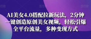 AI美女4.0搭配拉新玩法,2分钟一键创造原创美女视频,轻松引爆全平台流量,多种变现方式【揭秘】-铭创资源库