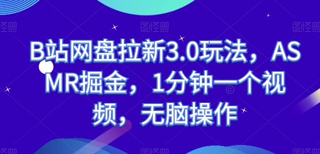 B站网盘拉新3.0玩法，ASMR掘金，1分钟一个视频，无脑操作【揭秘】-铭创资源库