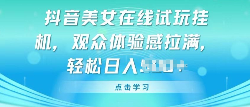抖音美女在线试玩挂JI，观众体验感拉满，实现轻松变现【揭秘】-铭创资源库