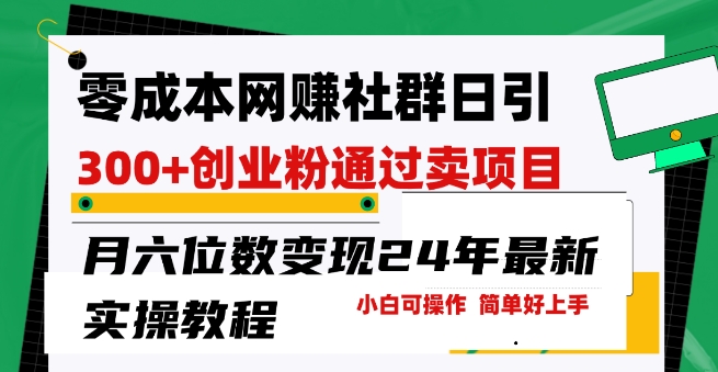 零成本网创群日引300+创业粉，卖项目月六位数变现，门槛低好上手，24年最新实操教程【揭秘】-铭创资源库