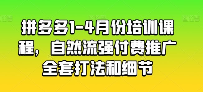 拼多多1-4月份培训课程，自然流强付费推广全套打法和细节-铭创资源库