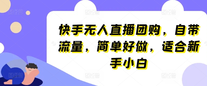 快手无人直播团购，自带流量，简单好做，适合新手小白【揭秘】-铭创资源库