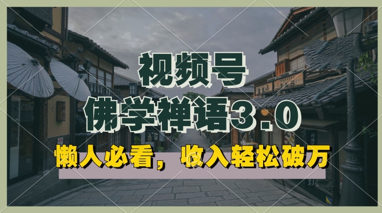 懒人必看，视频号佛学禅语3.0.纯原创视频，每天1-2小时，收益高，可以矩阵操作【揭秘】-铭创资源库