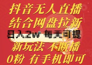抖音无人直播，结合网盘拉新，新玩法不违规不断播，0粉有手机就能做【揭秘】-铭创资源库