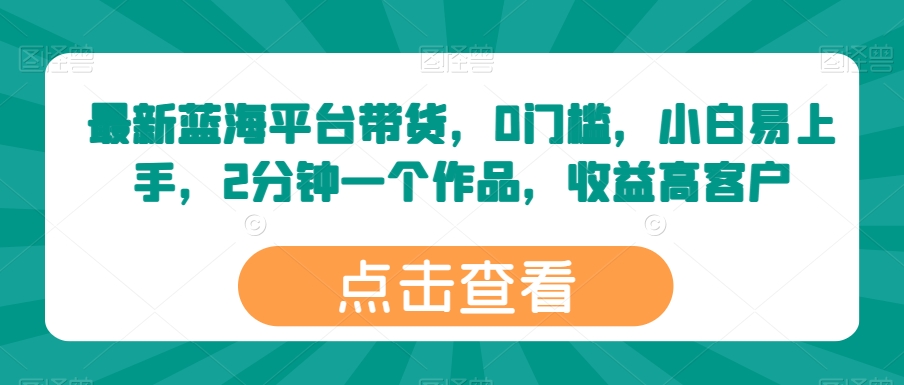 最新蓝海平台带货，0门槛，小白易上手，2分钟一个作品，收益高【揭秘】-铭创资源库