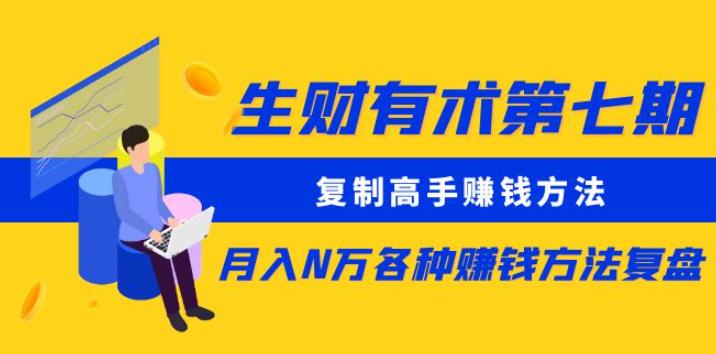 生财有术第七期：复制高手赚钱方法月入N万各种赚钱方法复盘（更新到0430）-铭创资源库