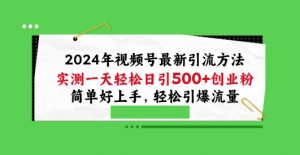 2024年视频号最新引流方法，实测一天轻松日引100+创业粉，简单好上手，轻松引爆流量【揭秘】-铭创资源库