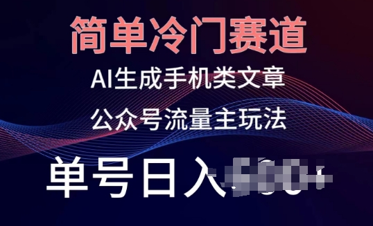简单冷门赛道，AI生成手机类文章，公众号流量主玩法，单号日入100+【揭秘】-铭创资源库