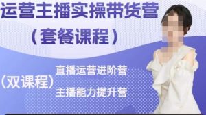 运营主播实操带货营,直播运营进阶,主播能力提升-铭创资源库