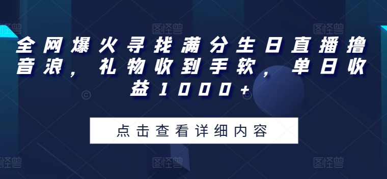 全网爆火寻找满分生日直播撸音浪，礼物收到手软，单日收益1000+【揭秘】-铭创资源库
