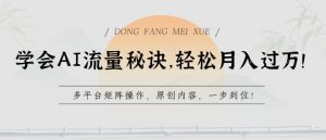 学会AI流量秘诀,轻松月入过w,多平台矩阵操作,原创内容,一步到位【揭秘】-铭创资源库