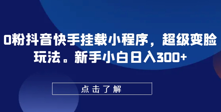 0粉抖音快手挂载小程序，超级变脸玩法，新手小白日入300+【揭秘】-铭创资源库